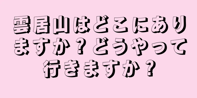 雲居山はどこにありますか？どうやって行きますか？