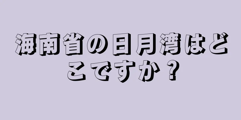 海南省の日月湾はどこですか？