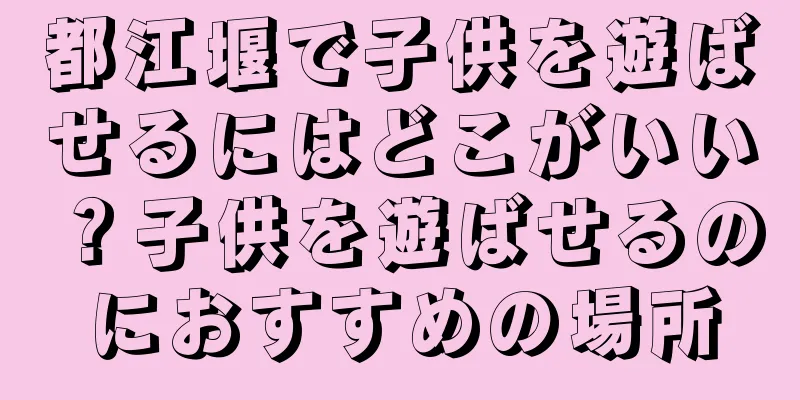 都江堰で子供を遊ばせるにはどこがいい？子供を遊ばせるのにおすすめの場所