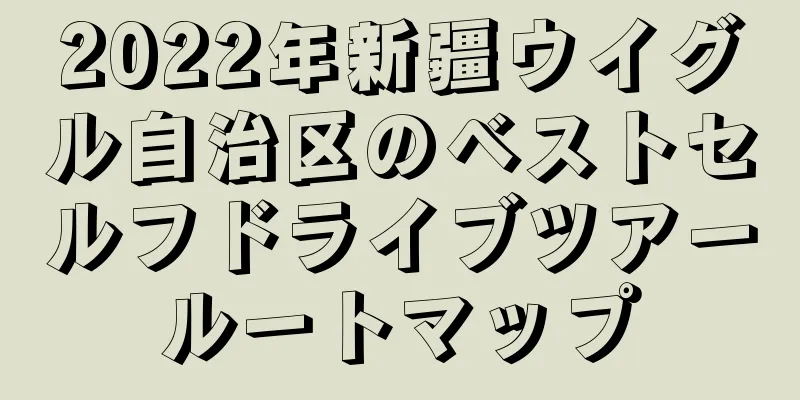 2022年新疆ウイグル自治区のベストセルフドライブツアールートマップ