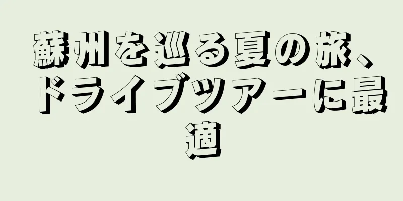 蘇州を巡る夏の旅、ドライブツアーに最適