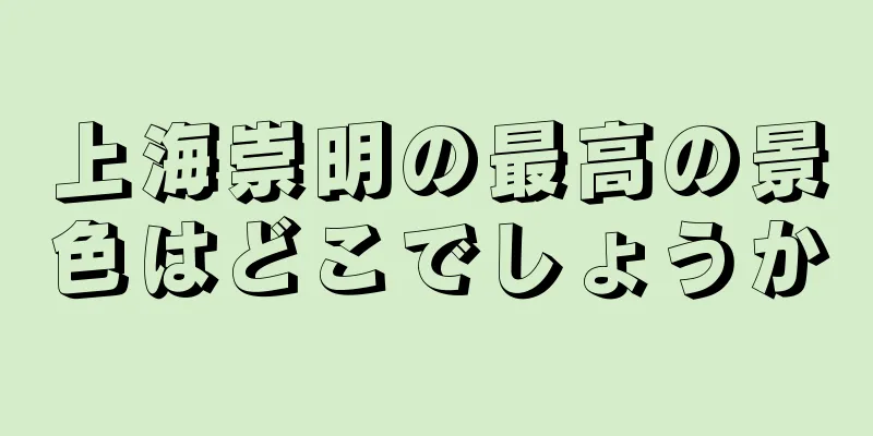 上海崇明の最高の景色はどこでしょうか