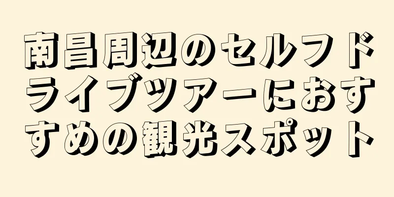 南昌周辺のセルフドライブツアーにおすすめの観光スポット