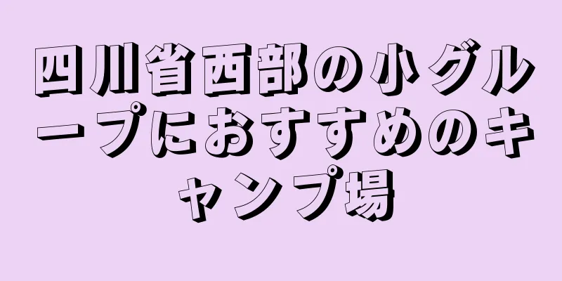 四川省西部の小グループにおすすめのキャンプ場