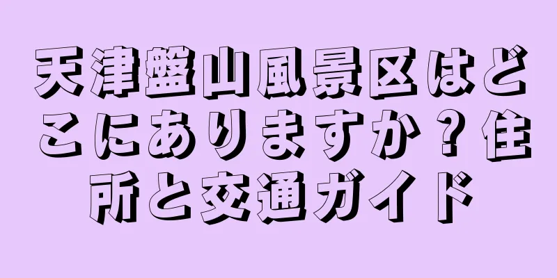 天津盤山風景区はどこにありますか？住所と交通ガイド