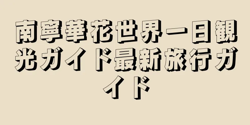 南寧華花世界一日観光ガイド最新旅行ガイド