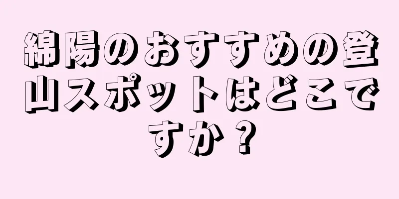 綿陽のおすすめの登山スポットはどこですか？
