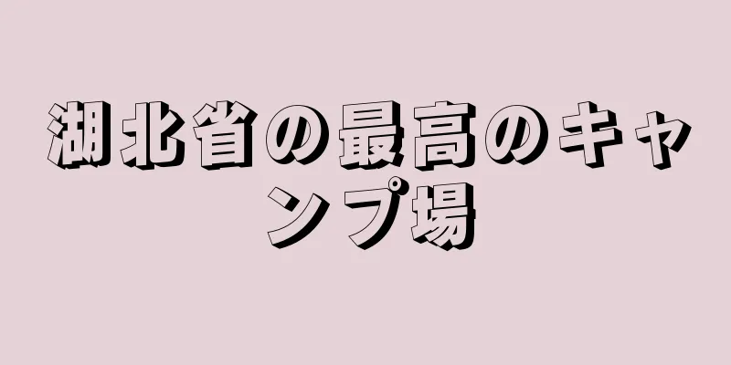 湖北省の最高のキャンプ場