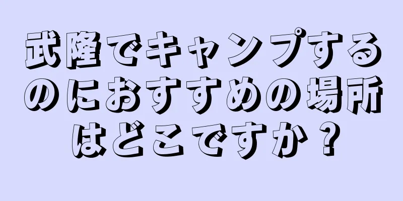 武隆でキャンプするのにおすすめの場所はどこですか？