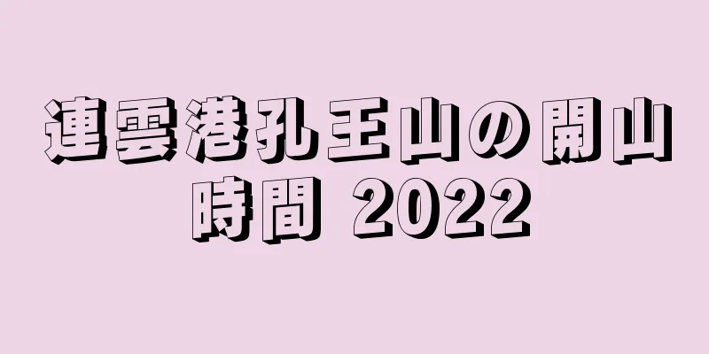 連雲港孔王山の開山時間 2022