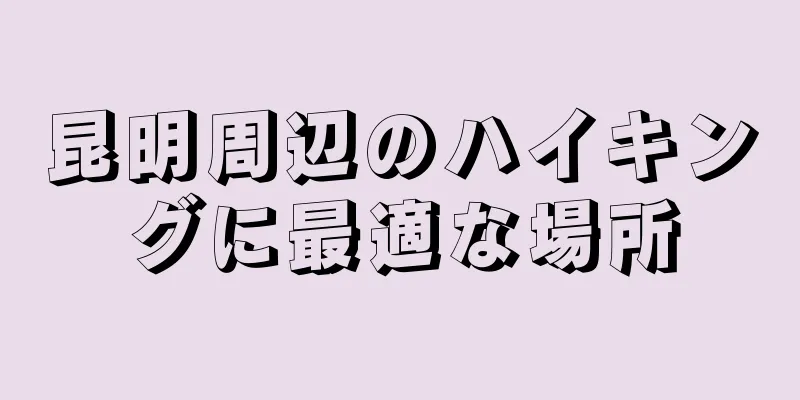 昆明周辺のハイキングに最適な場所