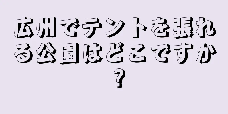 広州でテントを張れる公園はどこですか？