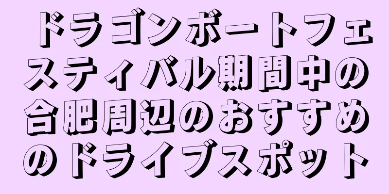 ドラゴンボートフェスティバル期間中の合肥周辺のおすすめのドライブスポット