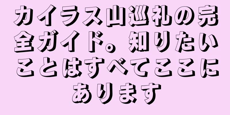 カイラス山巡礼の完全ガイド。知りたいことはすべてここにあります