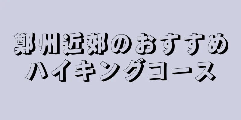 鄭州近郊のおすすめハイキングコース