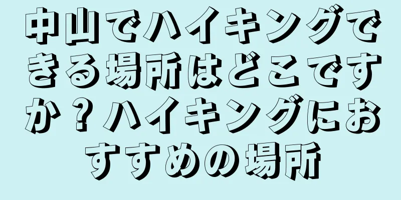 中山でハイキングできる場所はどこですか？ハイキングにおすすめの場所
