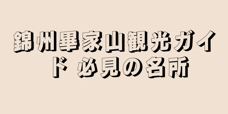 錦州畢家山観光ガイド 必見の名所
