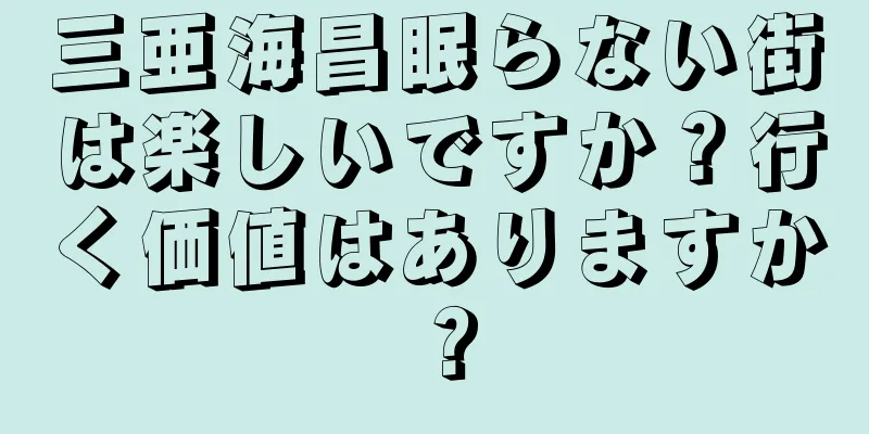 三亜海昌眠らない街は楽しいですか？行く価値はありますか？
