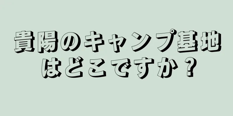 貴陽のキャンプ基地はどこですか？