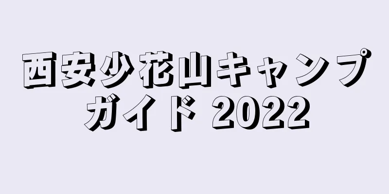 西安少花山キャンプガイド 2022