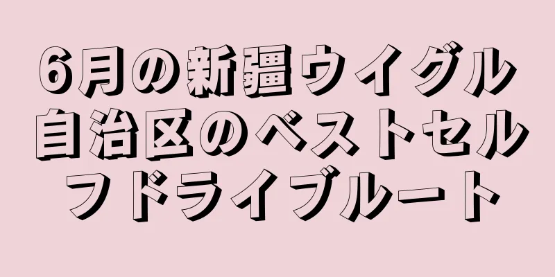 6月の新疆ウイグル自治区のベストセルフドライブルート