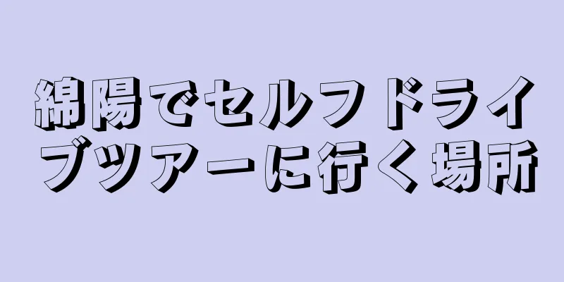 綿陽でセルフドライブツアーに行く場所