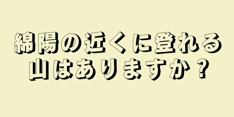 綿陽の近くに登れる山はありますか？