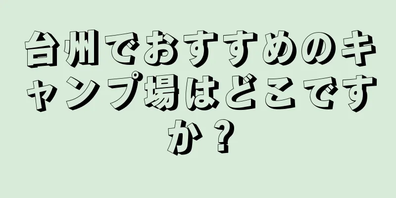 台州でおすすめのキャンプ場はどこですか？