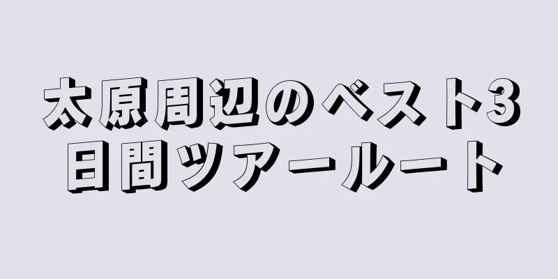 太原周辺のベスト3日間ツアールート