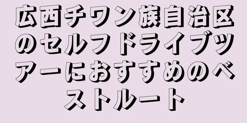 広西チワン族自治区のセルフドライブツアーにおすすめのベストルート