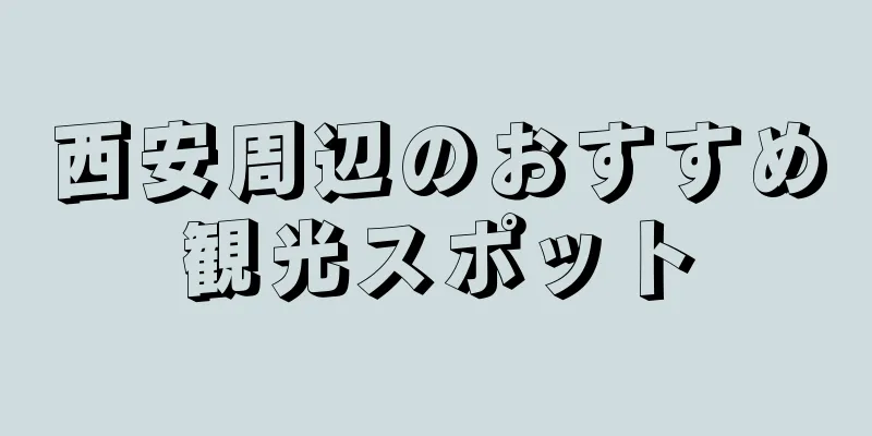 西安周辺のおすすめ観光スポット