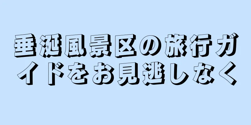 垂涎風景区の旅行ガイドをお見逃しなく