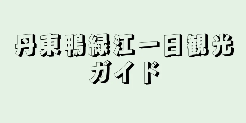 丹東鴨緑江一日観光ガイド