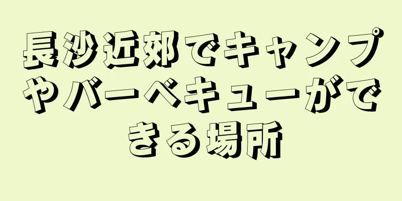 長沙近郊でキャンプやバーベキューができる場所