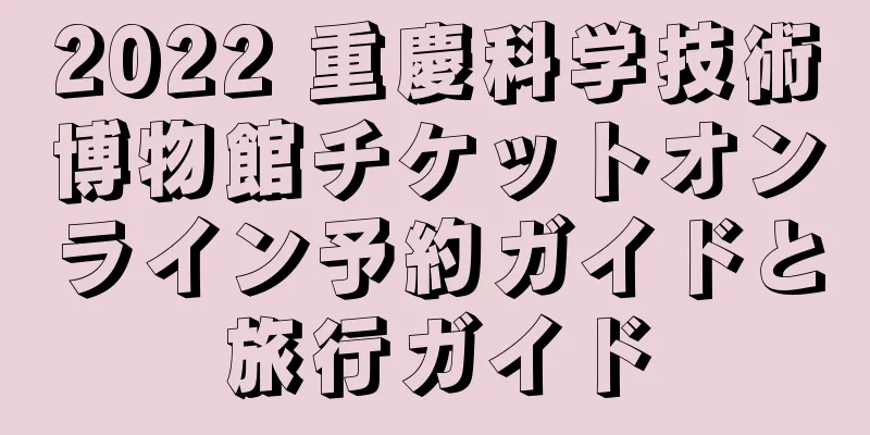 2022 重慶科学技術博物館チケットオンライン予約ガイドと旅行ガイド