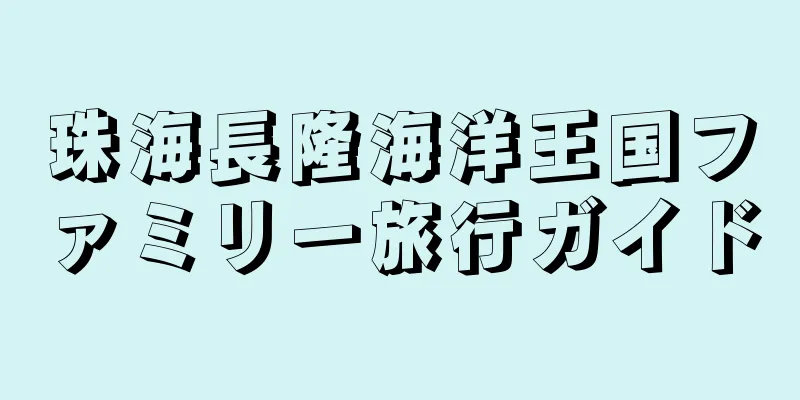 珠海長隆海洋王国ファミリー旅行ガイド