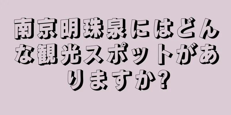 南京明珠泉にはどんな観光スポットがありますか?
