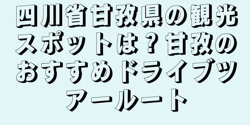 四川省甘孜県の観光スポットは？甘孜のおすすめドライブツアールート