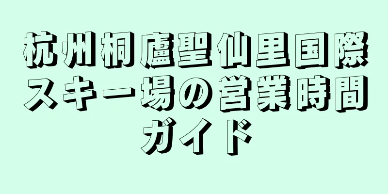 杭州桐廬聖仙里国際スキー場の営業時間ガイド
