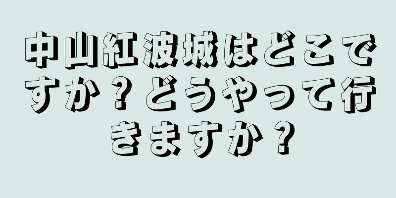 中山紅波城はどこですか？どうやって行きますか？