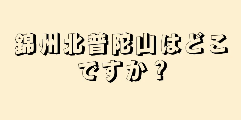 錦州北普陀山はどこですか？