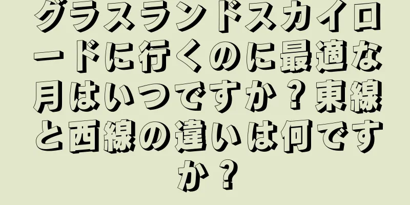 グラスランドスカイロードに行くのに最適な月はいつですか？東線と西線の違いは何ですか？