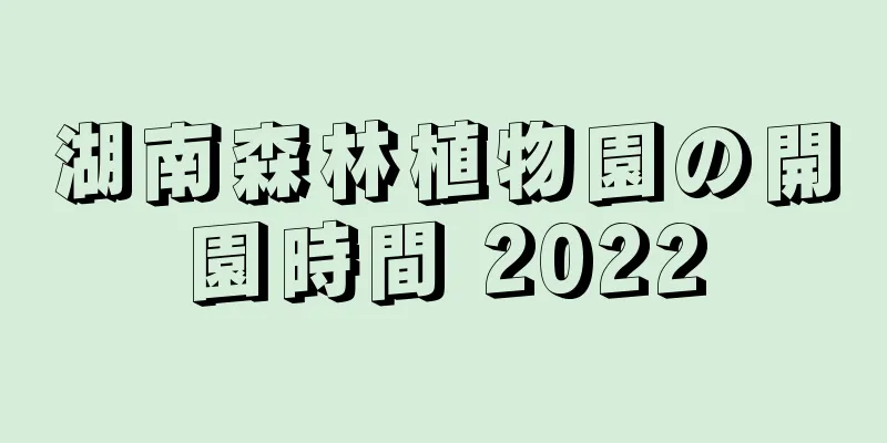 湖南森林植物園の開園時間 2022