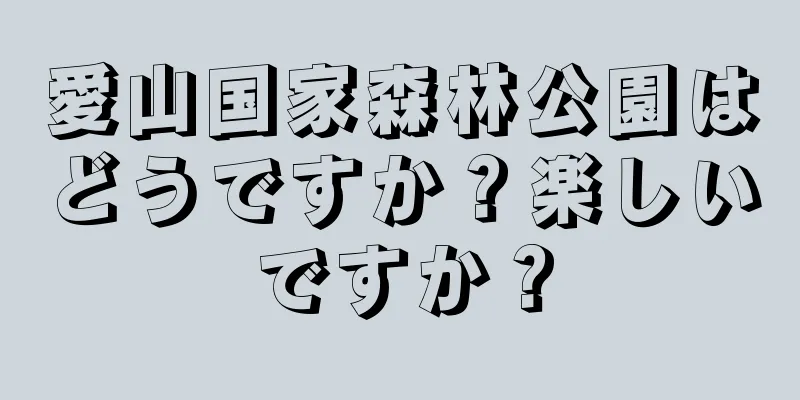 愛山国家森林公園はどうですか？楽しいですか？