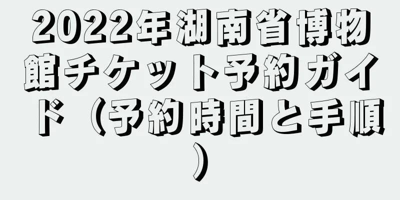 2022年湖南省博物館チケット予約ガイド（予約時間と手順）