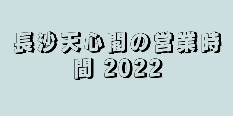 長沙天心閣の営業時間 2022