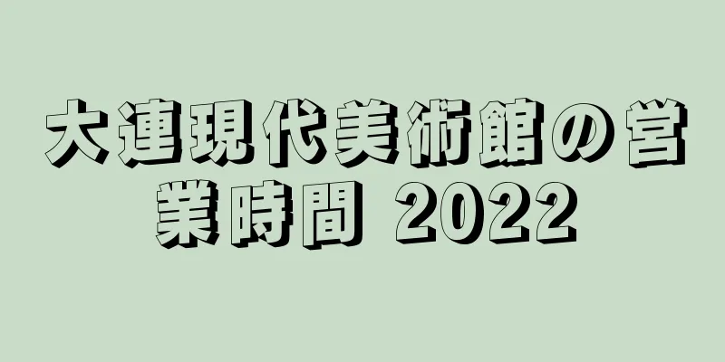 大連現代美術館の営業時間 2022