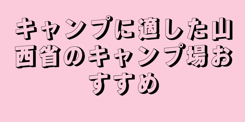 キャンプに適した山西省のキャンプ場おすすめ