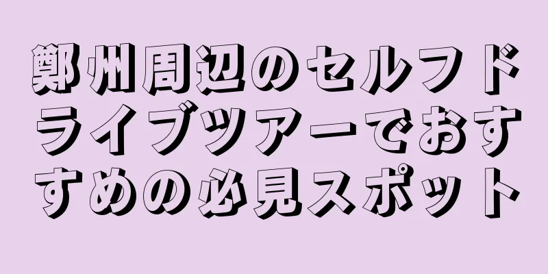 鄭州周辺のセルフドライブツアーでおすすめの必見スポット