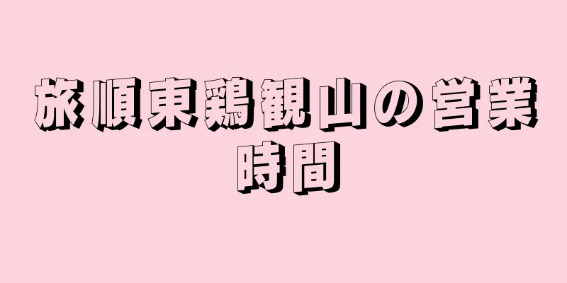 旅順東鶏観山の営業時間